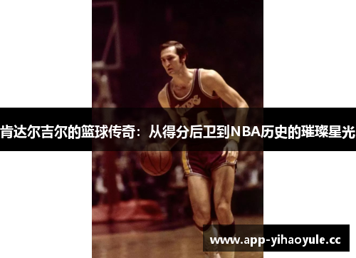 肯达尔吉尔的篮球传奇：从得分后卫到NBA历史的璀璨星光