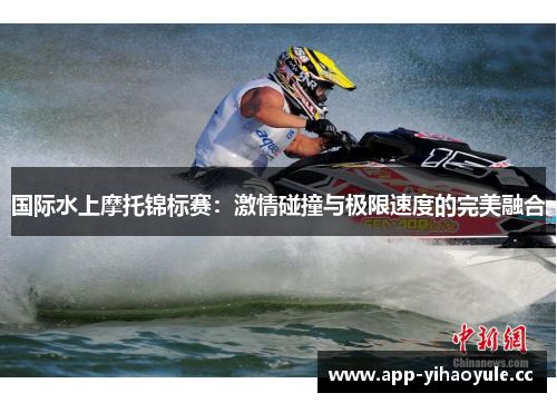 国际水上摩托锦标赛：激情碰撞与极限速度的完美融合