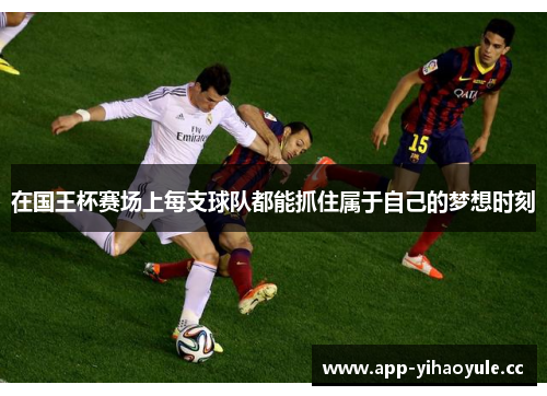 在国王杯赛场上每支球队都能抓住属于自己的梦想时刻