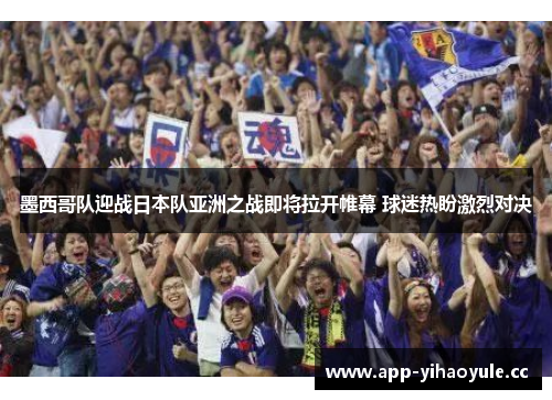 墨西哥队迎战日本队亚洲之战即将拉开帷幕 球迷热盼激烈对决