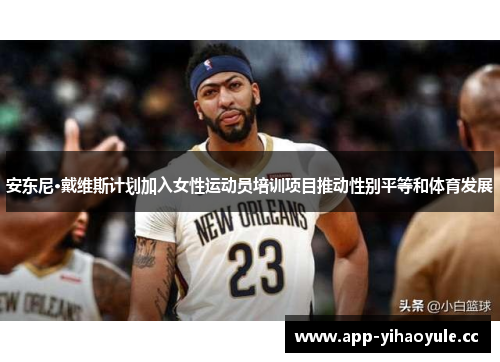 安东尼·戴维斯计划加入女性运动员培训项目推动性别平等和体育发展 安东尼·戴维斯计划加入女性运动员培训项目推动性别平等和体育发展