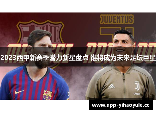 2023西甲新赛季潜力新星盘点 谁将成为未来足坛巨星 2023西甲新赛季潜力新星盘点 谁将成为未来足坛巨星