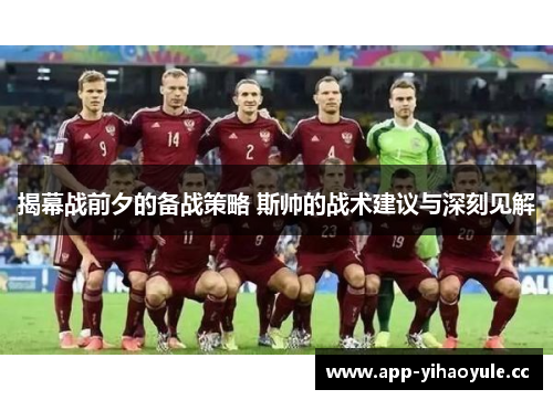 揭幕战前夕的备战策略 斯帅的战术建议与深刻见解