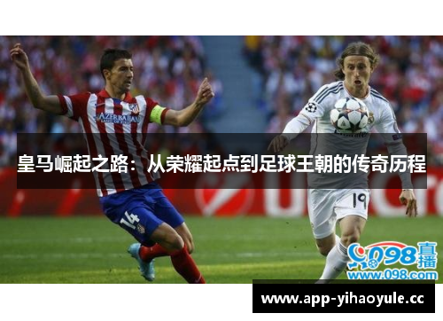 皇马崛起之路：从荣耀起点到足球王朝的传奇历程
