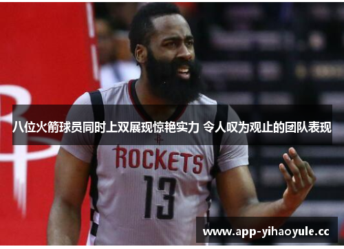八位火箭球员同时上双展现惊艳实力 令人叹为观止的团队表现 八位火箭球员同时上双展现惊艳实力 令人叹为观止的团队表现