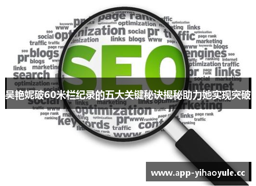 吴艳妮破60米栏纪录的五大关键秘诀揭秘助力她实现突破 吴艳妮破60米栏纪录的五大关键秘诀揭秘助力她实现突破