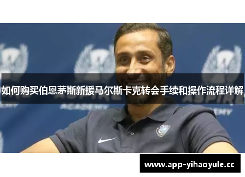 如何购买伯恩茅斯新援马尔斯卡克转会手续和操作流程详解 如何购买伯恩茅斯新援马尔斯卡克转会手续和操作流程详解