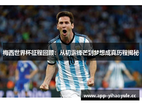 梅西世界杯征程回顾:从初露锋芒到梦想成真历程揭秘 梅西世界杯征程回顾:从初露锋芒到梦想成真历程揭秘