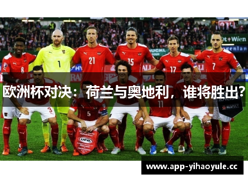 欧洲杯对决:荷兰与奥地利,谁将胜出? 欧洲杯对决:荷兰与奥地利,谁将胜出?