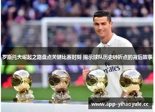 罗斯托夫崛起之路盘点关键比赛时刻 揭示球队历史转折点的背后故事 罗斯托夫崛起之路盘点关键比赛时刻 揭示球队历史转折点的背后故事