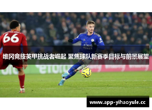 维冈竞技英甲挑战者崛起 聚焦球队新赛季目标与前景展望 维冈竞技英甲挑战者崛起 聚焦球队新赛季目标与前景展望