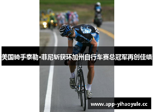 美国骑手泰勒·菲尼斩获环加州自行车赛总冠军再创佳绩