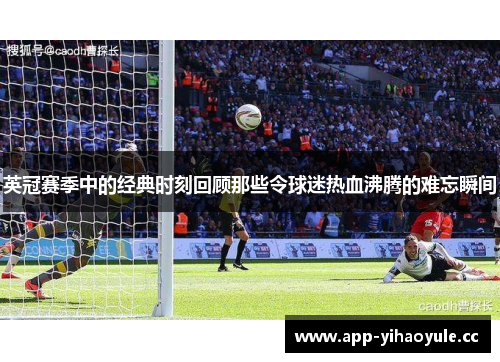 英冠赛季中的经典时刻回顾那些令球迷热血沸腾的难忘瞬间 英冠赛季中的经典时刻回顾那些令球迷热血沸腾的难忘瞬间