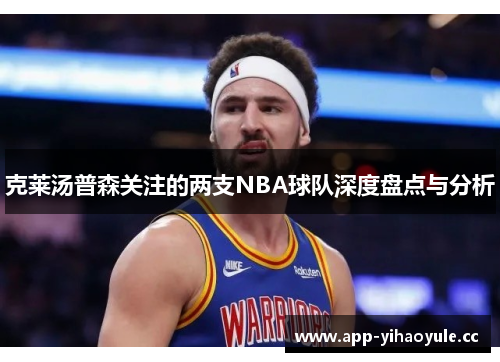 克莱汤普森关注的两支NBA球队深度盘点与分析