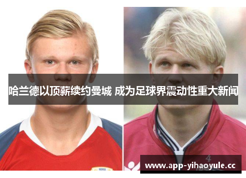 哈兰德以顶薪续约曼城 成为足球界震动性重大新闻