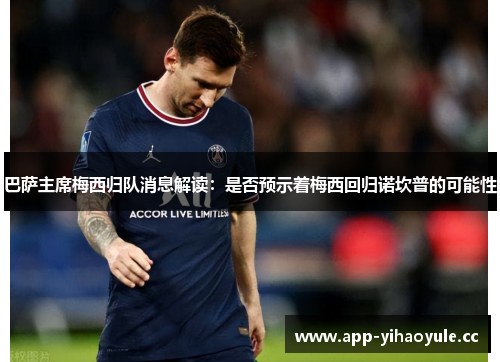 巴萨主席梅西归队消息解读:是否预示着梅西回归诺坎普的可能性 巴萨主席梅西归队消息解读:是否预示着梅西回归诺坎普的可能性