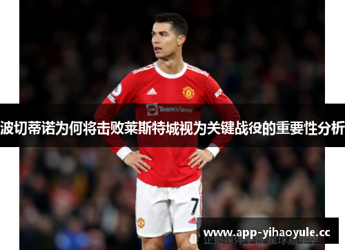 波切蒂诺为何将击败莱斯特城视为关键战役的重要性分析 波切蒂诺为何将击败莱斯特城视为关键战役的重要性分析