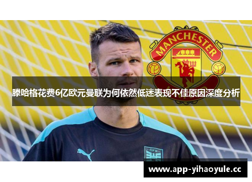 滕哈格花费6亿欧元曼联为何依然低迷表现不佳原因深度分析 滕哈格花费6亿欧元曼联为何依然低迷表现不佳原因深度分析