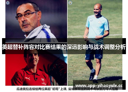 英超替补阵容对比赛结果的深远影响与战术调整分析 英超替补阵容对比赛结果的深远影响与战术调整分析
