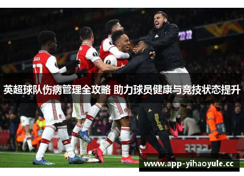 英超球队伤病管理全攻略 助力球员健康与竞技状态提升 英超球队伤病管理全攻略 助力球员健康与竞技状态提升