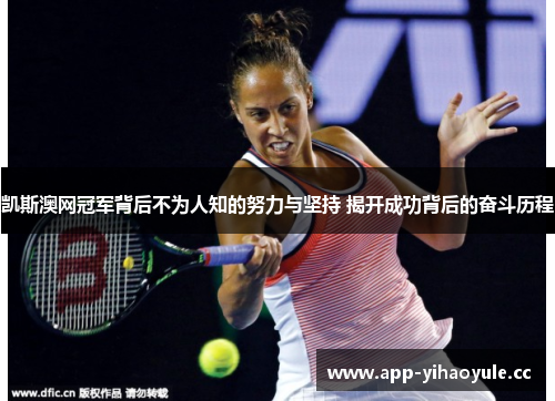 凯斯澳网冠军背后不为人知的努力与坚持 揭开成功背后的奋斗历程