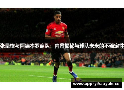 张呈栋与阿德本罗离队：内幕揭秘与球队未来的不确定性