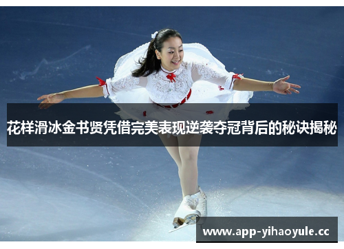 花样滑冰金书贤凭借完美表现逆袭夺冠背后的秘诀揭秘