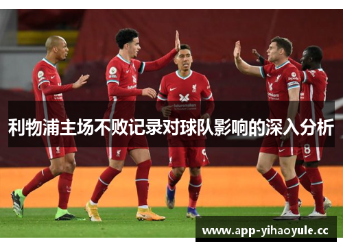利物浦主场不败记录对球队影响的深入分析 利物浦主场不败记录对球队影响的深入分析