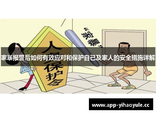 家暴报警后如何有效应对和保护自己及家人的安全措施详解