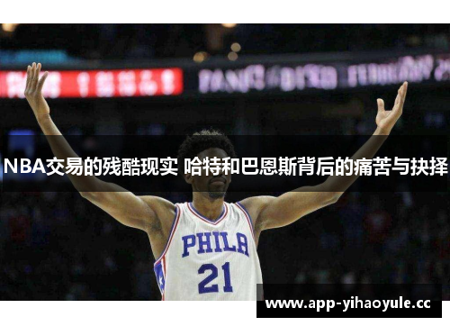 NBA交易的残酷现实 哈特和巴恩斯背后的痛苦与抉择