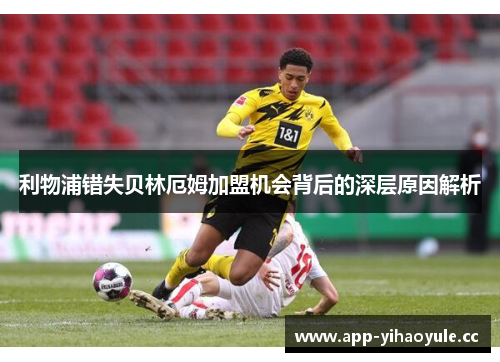 利物浦错失贝林厄姆加盟机会背后的深层原因解析 利物浦错失贝林厄姆加盟机会背后的深层原因解析