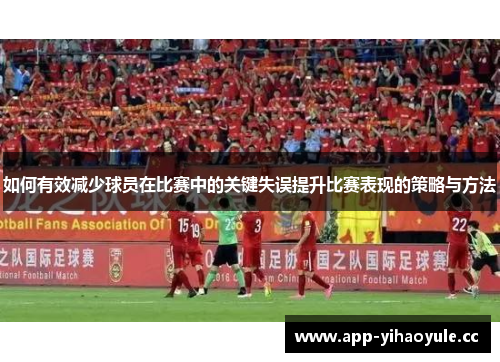 如何有效减少球员在比赛中的关键失误提升比赛表现的策略与方法