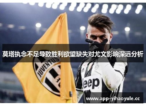 莫塔执念不足导致胜利欲望缺失对尤文影响深远分析