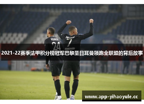 2021-22赛季法甲积分榜冠军巴黎圣日耳曼领跑全联盟的背后故事