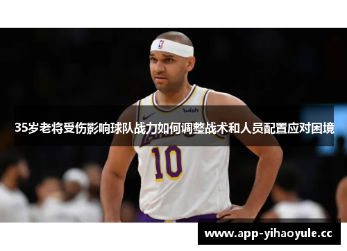 35岁老将受伤影响球队战力如何调整战术和人员配置应对困境
