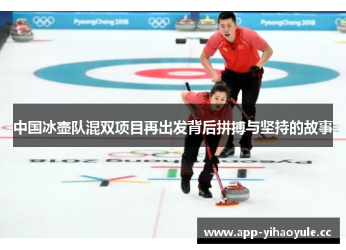 中国冰壶队混双项目再出发背后拼搏与坚持的故事 中国冰壶队混双项目再出发背后拼搏与坚持的故事