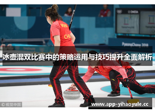 冰壶混双比赛中的策略运用与技巧提升全面解析 冰壶混双比赛中的策略运用与技巧提升全面解析