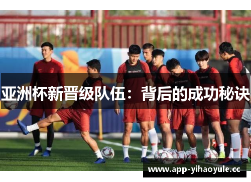 亚洲杯新晋级队伍：背后的成功秘诀