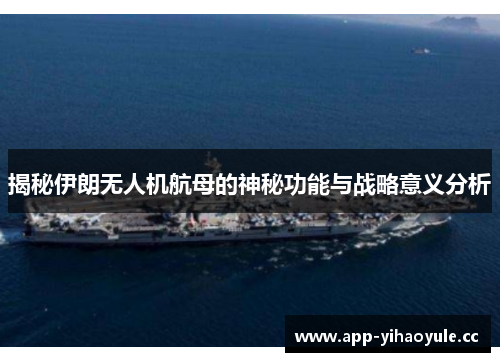 揭秘伊朗无人机航母的神秘功能与战略意义分析 揭秘伊朗无人机航母的神秘功能与战略意义分析