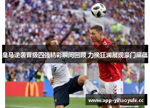 皇马逆袭晋级四强精彩瞬间回顾 力挽狂澜展现豪门底蕴 皇马逆袭晋级四强精彩瞬间回顾 力挽狂澜展现豪门底蕴