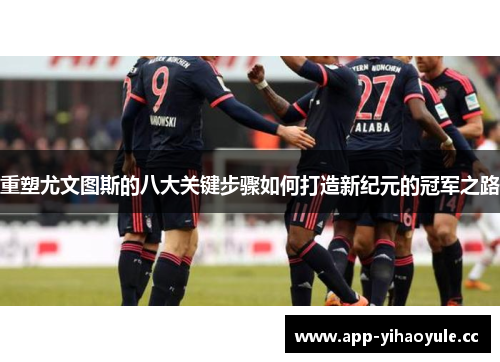 重塑尤文图斯的八大关键步骤如何打造新纪元的冠军之路