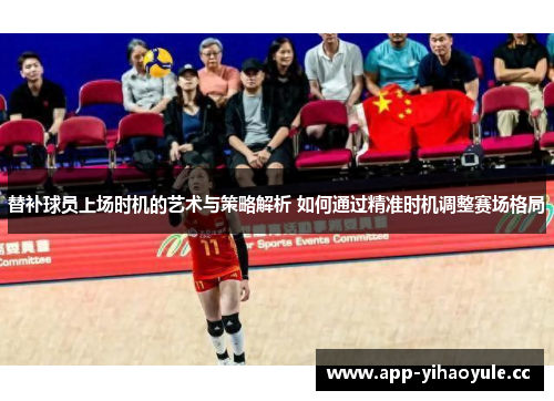 替补球员上场时机的艺术与策略解析 如何通过精准时机调整赛场格局