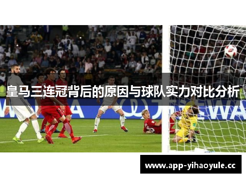 皇马三连冠背后的原因与球队实力对比分析 皇马三连冠背后的原因与球队实力对比分析