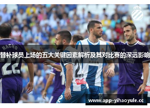 替补球员上场的五大关键因素解析及其对比赛的深远影响