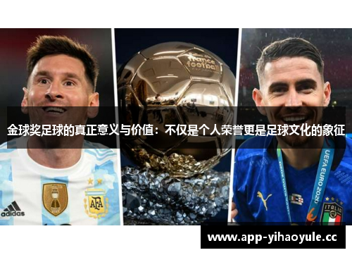金球奖足球的真正意义与价值:不仅是个人荣誉更是足球文化的象征 金球奖足球的真正意义与价值:不仅是个人荣誉更是足球文化的象征