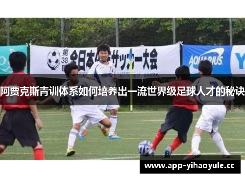 阿贾克斯青训体系如何培养出一流世界级足球人才的秘诀