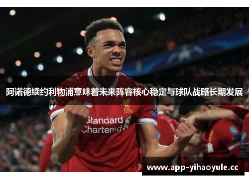 阿诺德续约利物浦意味着未来阵容核心稳定与球队战略长期发展 阿诺德续约利物浦意味着未来阵容核心稳定与球队战略长期发展