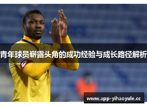 青年球员崭露头角的成功经验与成长路径解析