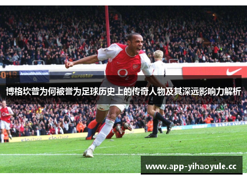 博格坎普为何被誉为足球历史上的传奇人物及其深远影响力解析