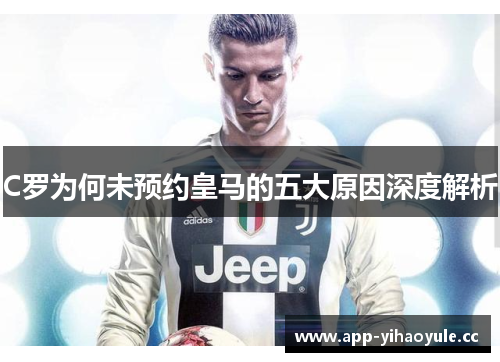C罗为何未预约皇马的五大原因深度解析